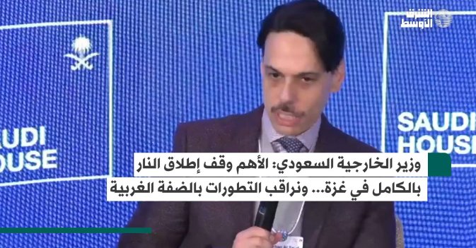 وزير الخارجية السعودي: الأهم وقف إطلاق النار بالكامل في غزة... ونراقب التطورات بالضفة الغربية