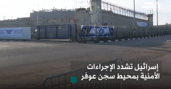 إسرائيل تشدد الإجراءات الأمنية بمحيط سجن عوفر