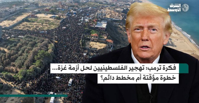 فكرة ترمب: تهجير الفلسطينيين لحل أزمة غزة... خطوة مؤقتة أم مخطط دائم؟