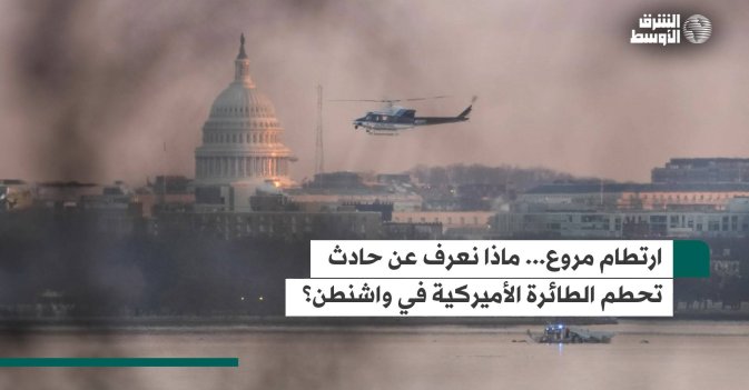 ارتطام مروع.. ماذا نعرف عن حادث تحطم الطائرة الأميركية في واشنطن؟