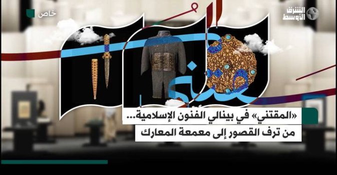 «المقتني» في بينالي الفنون الإسلامية... من ترف القصور إلى معمعة المعارك