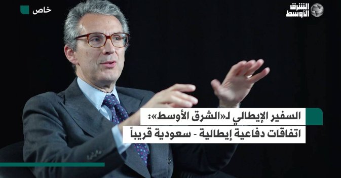 السفير الإيطالي لـ«الشرق الأوسط» اتفاقات دفاعية إيطالية - سعودية قريباً