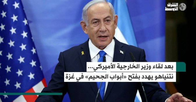 بعد لقاء وزير الخارجية الأميركي... نتنياهو يهدد بفتح «أبواب الجحيم» في غزة