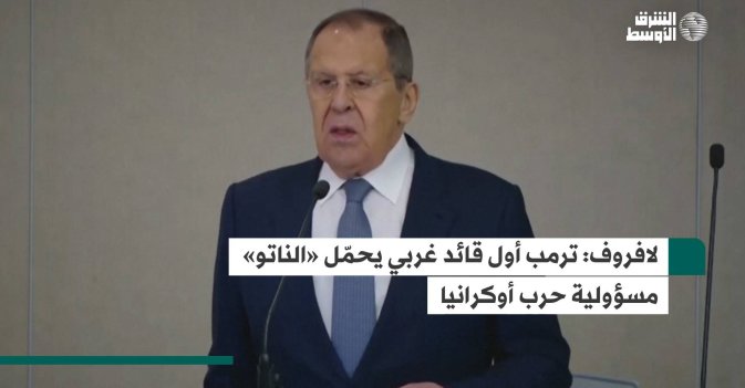 لافروف: ترمب أول قائد غربي يحمّل «الناتو» مسؤولية حرب أوكرانيا