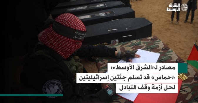 مصادر لـ«الشرق الأوسط».. «حماس» قد تسلم جثتين إسرائيليتين لحل أزمة وقف التبادل