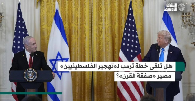 هل تلقى خطة ترمب لـ«تهجير الفلسطينيين» مصير «صفقة القرن»؟