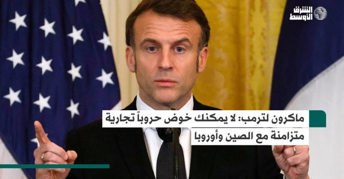 ماكرون لترمب: لا يمكنك خوض حروباً تجارية متزامنة مع الصين وأوروبا
