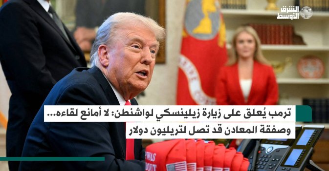 ترمب يُعلق على زيارة زيلينسكي لواشنطن: لا أمانع لقاءه... وصفقة المعادن قد تصل لتريليون دولار