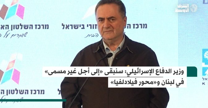 وزير الدفاع الإسرائيلي: سنبقى «إلى أجل غير مسمى» في لبنان و«محور فيلادلفيا»