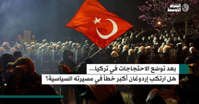 بعد توسّع الاحتجاجات في تركيا... هل ارتكب إردوغان أكبر خطأ في مسيرته السياسية؟