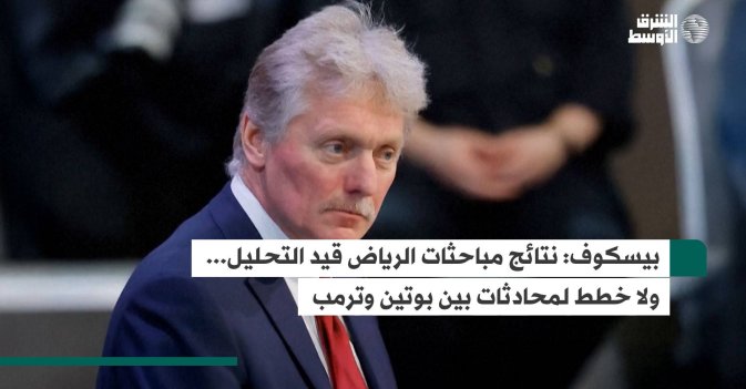 بيسكوف: نتائج مباحثات الرياض قيد التحليل... ولا خطط لمحادثات بين بوتين وترمب