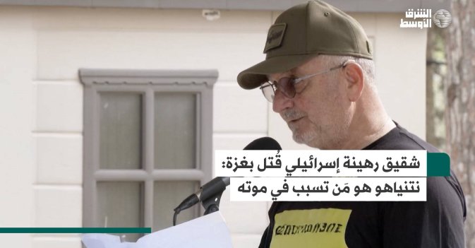 شقيق رهينة إسرائيلي قُتل بغزة.. نتنياهو هو مَن تسبب في موته