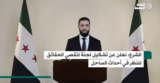 الشرع: نعلن عن تشكيل لجنة لتقصي الحقائق للنظر في أحداث الساحل