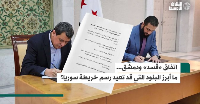 اتفاق «قسد» ودمشق... ما أبرز البنود التي قد تعيد رسم خريطة سوريا؟