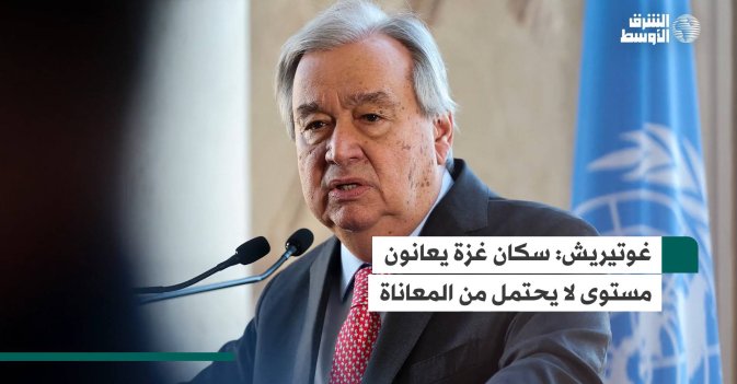 غوتيريش: سكان غزة يعانون من مستوى لا يحتمل من المعاناة