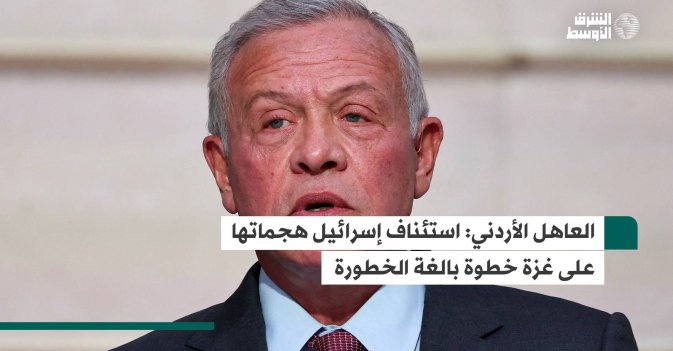 العاهل الأردني: استئناف إسرائيل هجماتها على غزة خطوة بالغة الخطورة