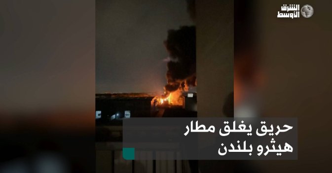 حريق يغلق مطار هيثرو بلندن