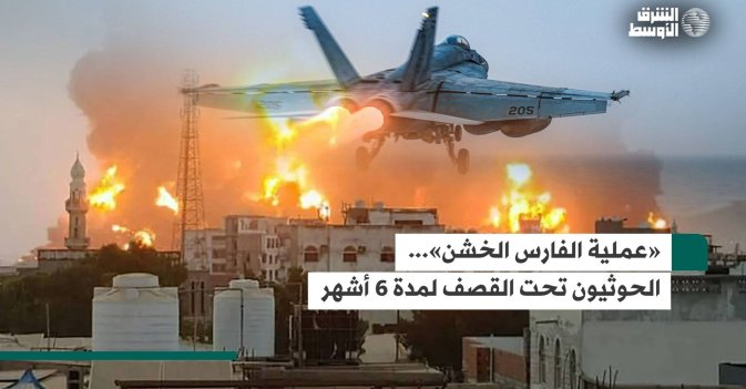 «عملية الفارس الخشن»... الحوثيون تحت القصف لمدة 6 أشهر