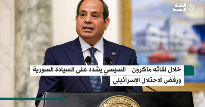 خلال لقائه ماكرون… السيسي يشدد على السيادة السورية ورفض الاحتلال الإسرائيلي