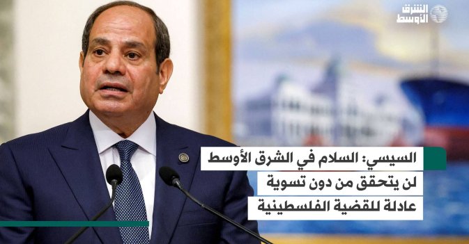 السيسي: السلام في الشرق الأوسط لن يتحقق من دون تسوية عادلة للقضية الفلسطينية