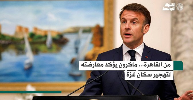 من القاهرة... ماكرون يؤكد معارضته لتهجير سكان غزة