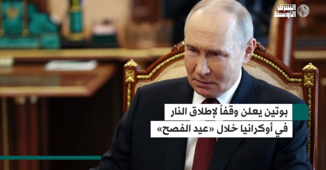 بوتين يعلن وقفاً لإطلاق النار في أوكرانيا خلال «عيد الفصح»