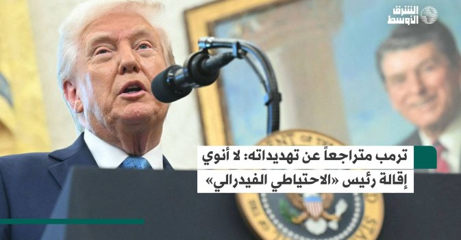 ترمب متراجعاً عن تهديداته: لا أنوي إقالة رئيس «الاحتياطي الفيدرالي»