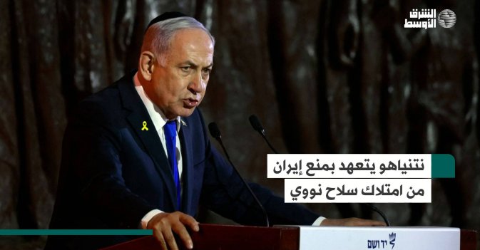 نتنياهو يتعهد بمنع إيران من امتلاك سلاح نووي