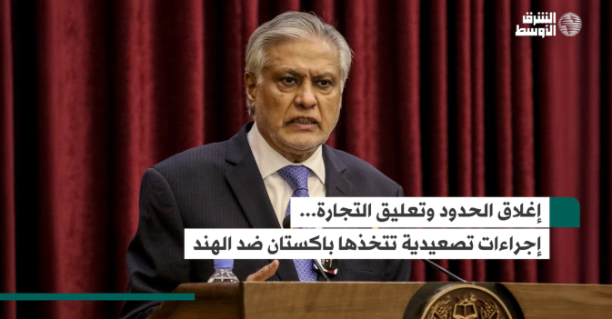 إغلاق الحدود وتعليق التجارة... إجراءات تصعيدية تتخذها باكستان ضد الهند