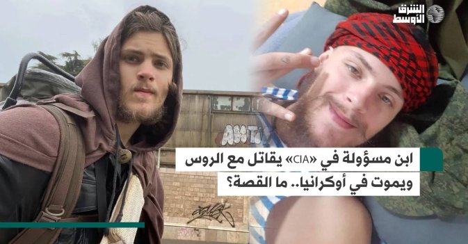 ابن مسؤولة في «CIA» يقاتل مع الروس ويموت في أوكرانيا.. ما القصة؟