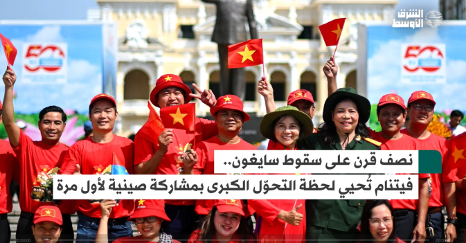 نصف قرن على سقوط سايغون فيتنام تُحيي لحظة التحوّل الكبرى بمشاركة صينية لأول مرة