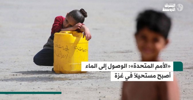 «الأمم المتحدة»: الوصول إلى الماء أصبح مستحيلاً في غزة