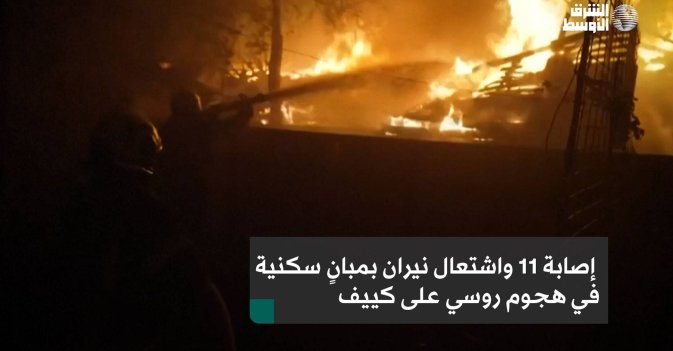 إصابة 11 واشتعال نيران بمبانٍ سكنية في هجوم روسي على كييف