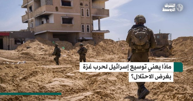 ماذا يعني توسيع إسرائيل لحرب غزة بغرض الاحتلال؟