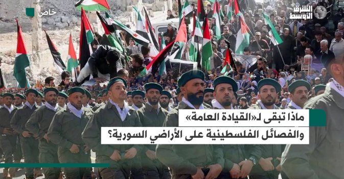 ماذا تبقى لـ«القيادة العامة» والفصائل الفلسطينية على الأراضي السورية؟