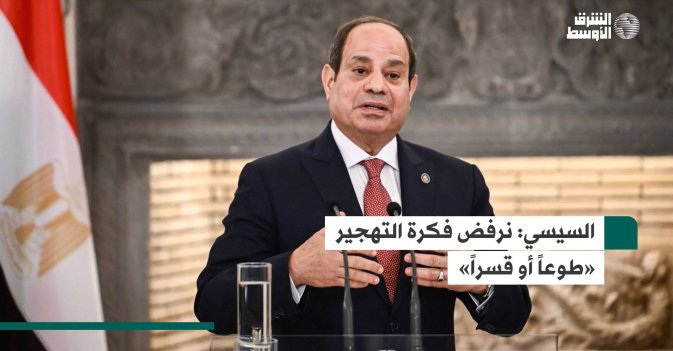 السيسي: نرفض فكرة التهجير «طوعاً أو قسراً»