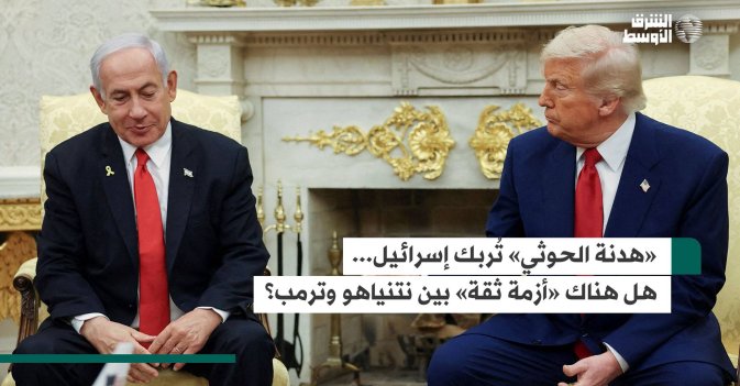 «هدنة الحوثي» تُربك إسرائيل... هل هناك «أزمة ثقة» بين نتنياهو وترمب؟