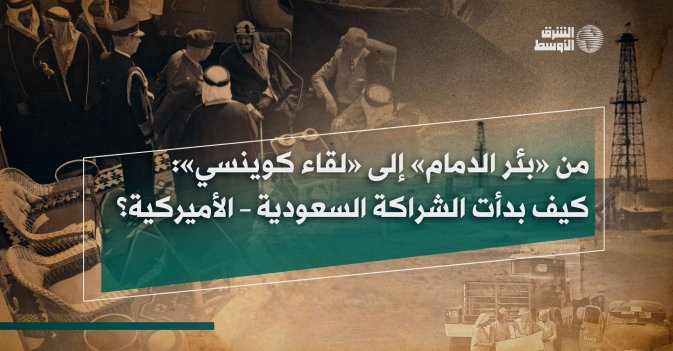 من «بئر الدمام» إلى «لقاء كوينسي»: كيف بدأت الشراكة السعودية-الأميركية؟