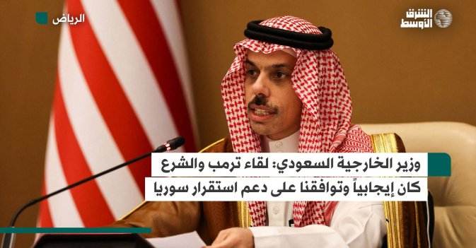 وزير الخارجية السعودي: لقاء ترمب والشرع كان إيجابياً وتوافقنا على دعم استقرار سوريا