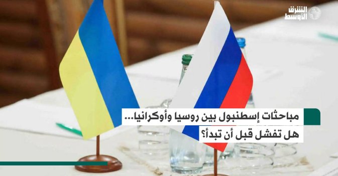 مباحثات إسطنبول بين روسيا وأوكرانيا... هل تفشل قبل أن تبدأ؟