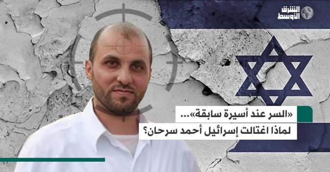 «السر عند أسيرة سابقة»... لماذا اغتالت إسرائيل أحمد سرحان؟