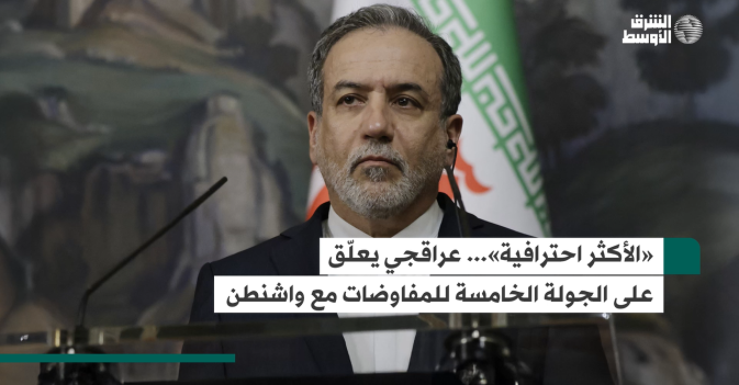 «الأكثر احترافية»... عراقجي يعلّق على الجولة الخامسة للمفاوضات مع واشنطن