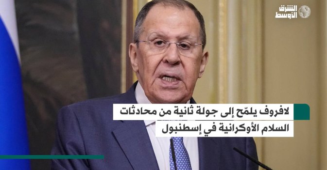لافروف يلمّح إلى جولة ثانية من محادثات السلام الأوكرانية في إسطنبول