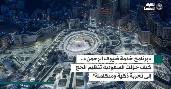 «برنامج خدمة ضيوف الرحمن»... كيف حوّلت السعودية تنظيم الحج إلى تجربة ذكية ومتكاملة؟