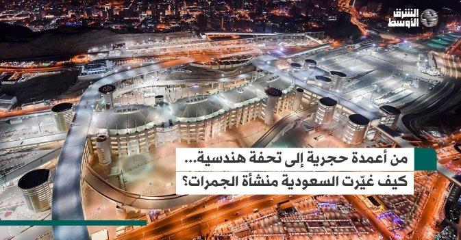 من أعمدة حجرية إلى تحفة هندسية... كيف غيّرت السعودية منشأة الجمرات؟