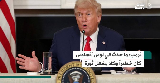 ترمب: ما حدث في لوس أنجليس كان خطيراً وكاد يشعل ثورة