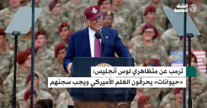 ترمب عن متظاهري لوس أنجليس: «حيوانات» يحرقون العَلم الأميركي ويجب سجنهم