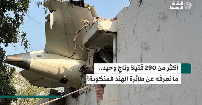 أكثر من 290 قتيلاً وناجٍ وحيد.. ما نعرفه عن طائرة الهند المنكوبة؟