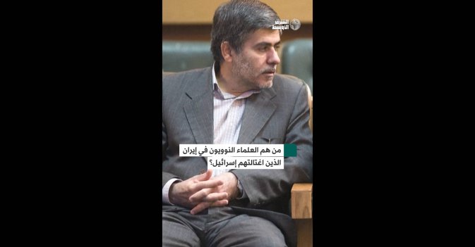 من هم العلماء النوويون في إيران الذين اغتالتهم إسرائيل؟