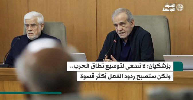 بزشكيان.. لا نسعى لتوسيع نطاق الحرب..ولكن ستصبح ردود الفعل أكثر قسوة